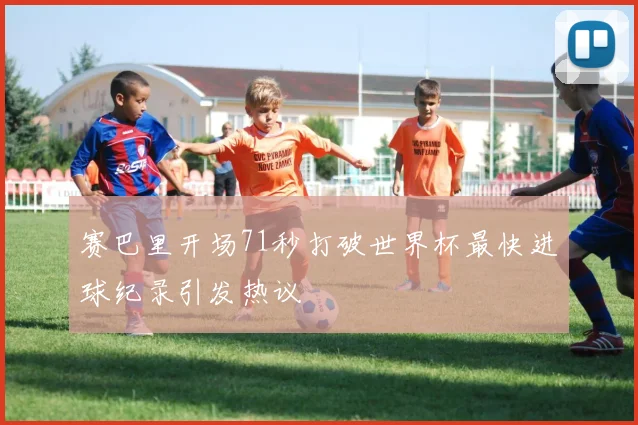 赛巴里开场71秒打破世界杯最快进球纪录引发热议
