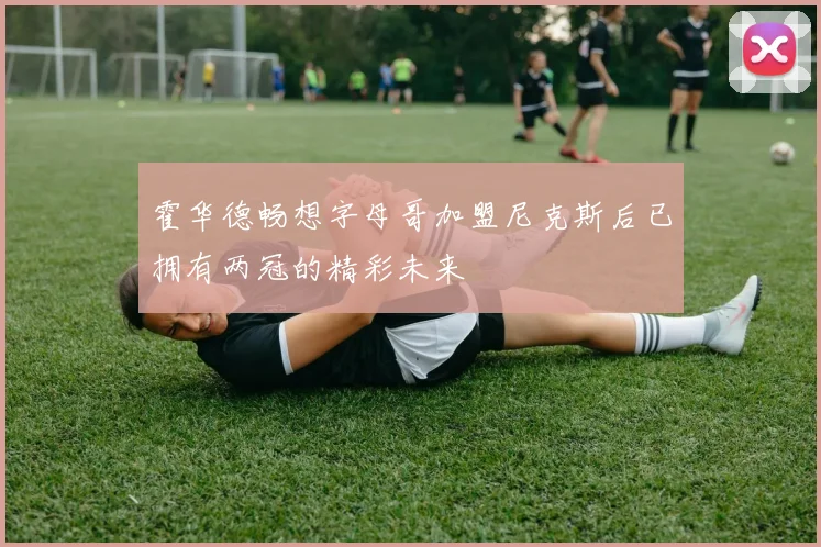 霍华德畅想字母哥加盟尼克斯后已拥有两冠的精彩未来