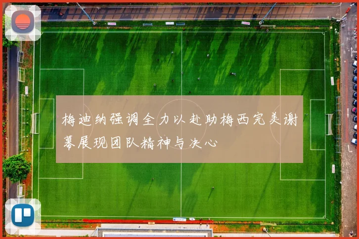 梅迪纳强调全力以赴助梅西完美谢幕展现团队精神与决心