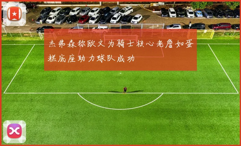 杰弗森称欧文为骑士核心老詹如蛋糕底座助力球队成功