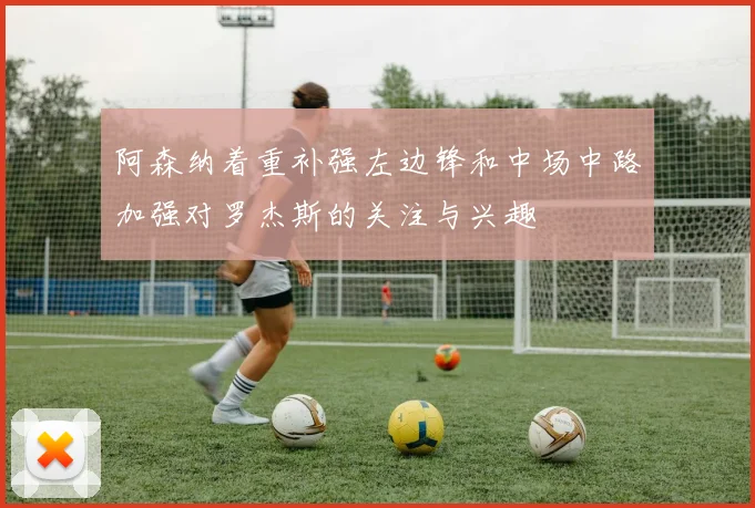 阿森纳着重补强左边锋和中场中路加强对罗杰斯的关注与兴趣