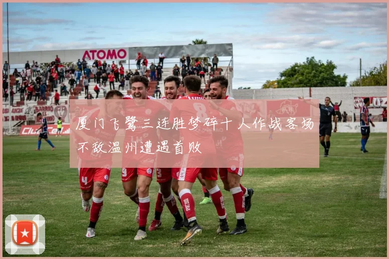 厦门飞鹭三连胜梦碎十人作战客场不敌温州遭遇首败