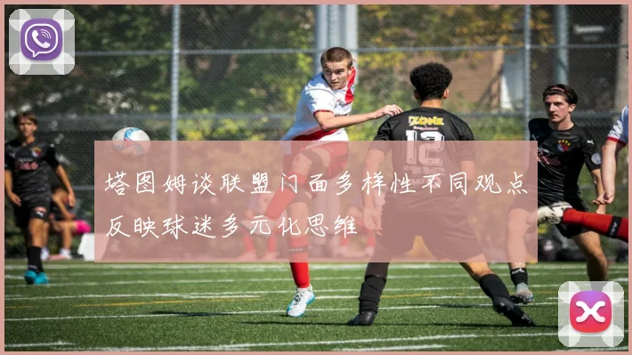 塔图姆谈联盟门面多样性不同观点反映球迷多元化思维